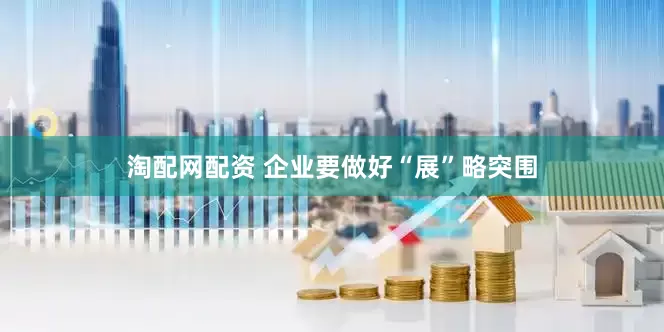 淘配网配资 企业要做好“展”略突围