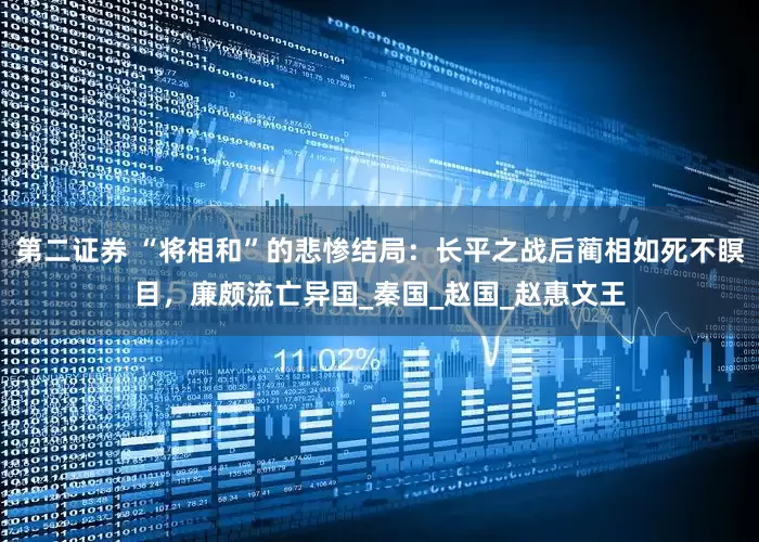 第二证券 “将相和”的悲惨结局：长平之战后蔺相如死不瞑目，廉颇流亡异国_秦国_赵国_赵惠文王