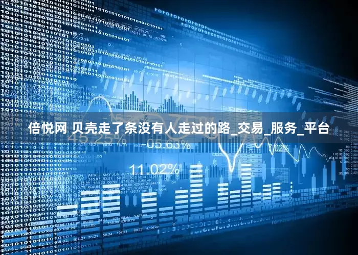 倍悦网 贝壳走了条没有人走过的路_交易_服务_平台