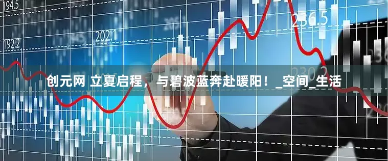 创元网 立夏启程，与碧波蓝奔赴暖阳！_空间_生活