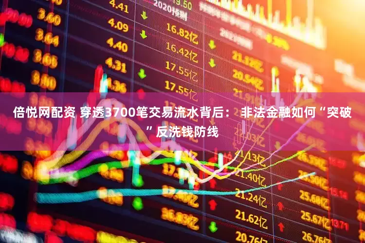 倍悦网配资 穿透3700笔交易流水背后： 非法金融如何“突破”反洗钱防线
