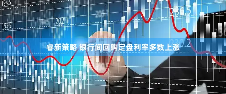 睿新策略 银行间回购定盘利率多数上涨