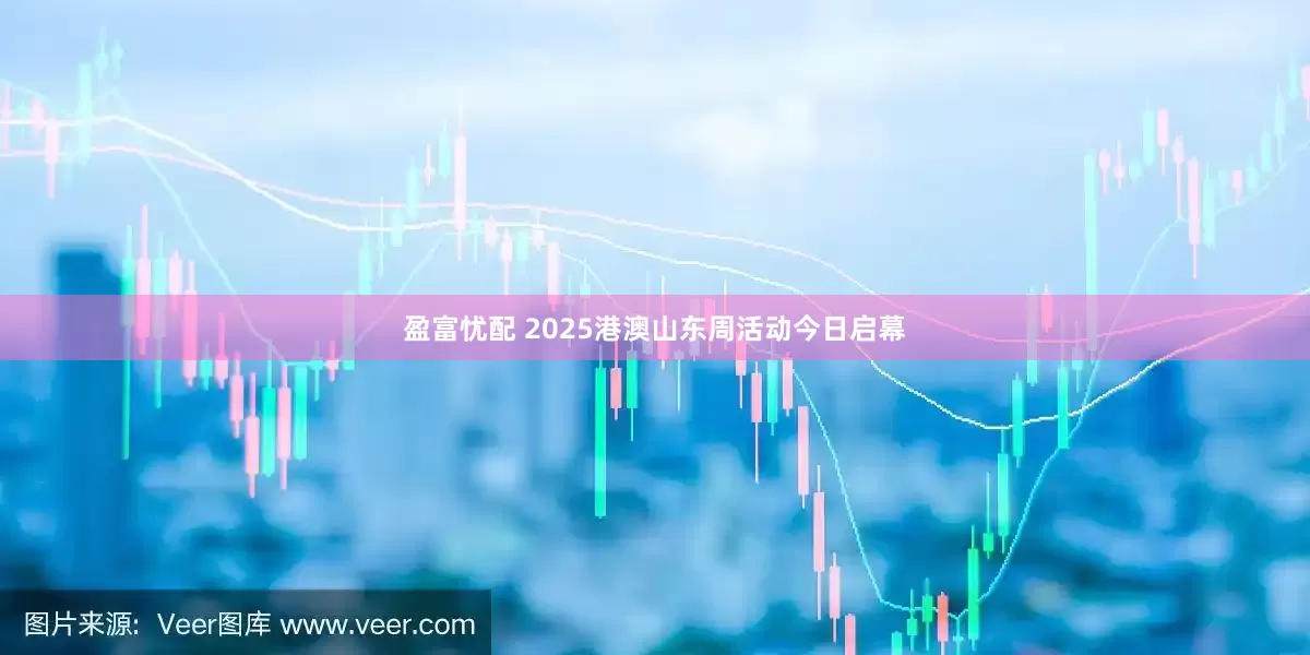 盈富忧配 2025港澳山东周活动今日启幕