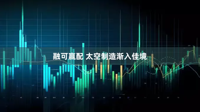 融可赢配 太空制造渐入佳境