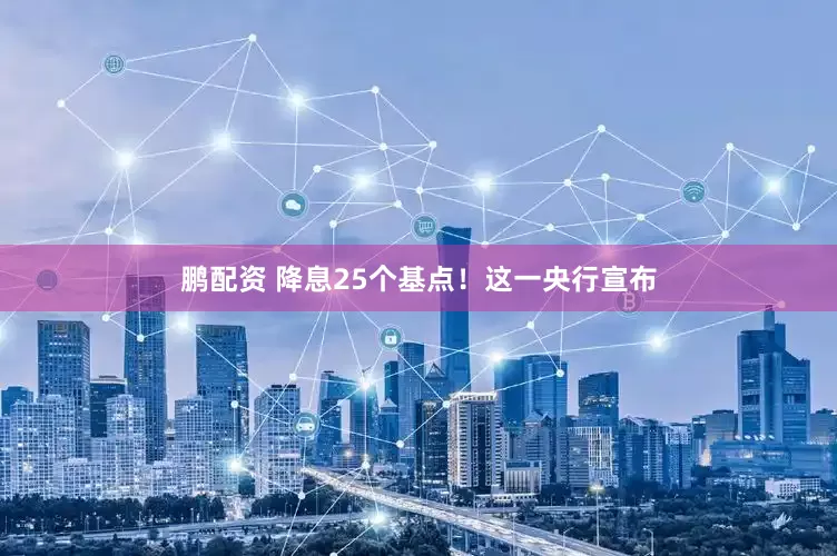 鹏配资 降息25个基点！这一央行宣布