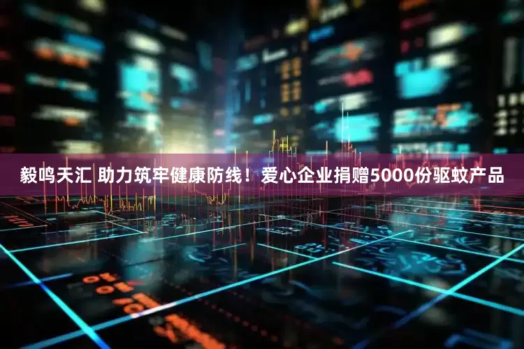 毅鸣天汇 助力筑牢健康防线！爱心企业捐赠5000份驱蚊产品