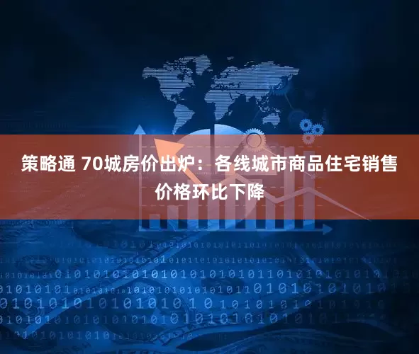 策略通 70城房价出炉：各线城市商品住宅销售价格环比下降