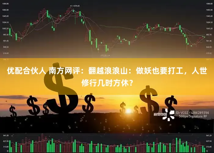 优配合伙人 南方网评：翻越浪浪山：做妖也要打工，人世修行几时方休？