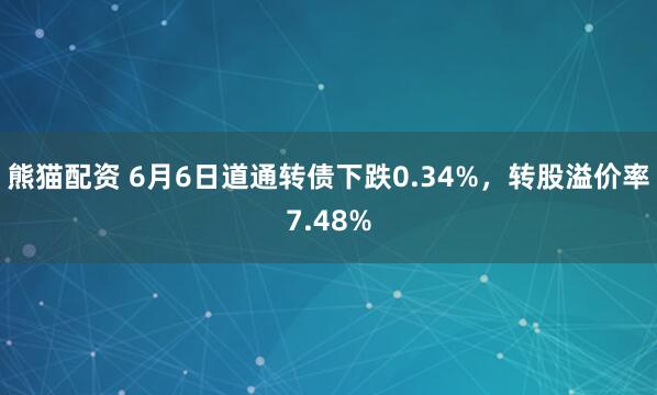 熊猫配资 6月6日道通转债下跌0.34%，转股溢价率7.48%