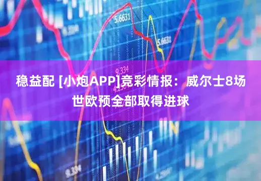 稳益配 [小炮APP]竞彩情报：威尔士8场世欧预全部取得进球