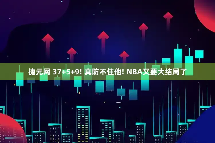 捷元网 37+5+9! 真防不住他! NBA又要大结局了